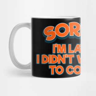 Sorry I'm Late I Didn't Want To Come Tee Tshirt Mug